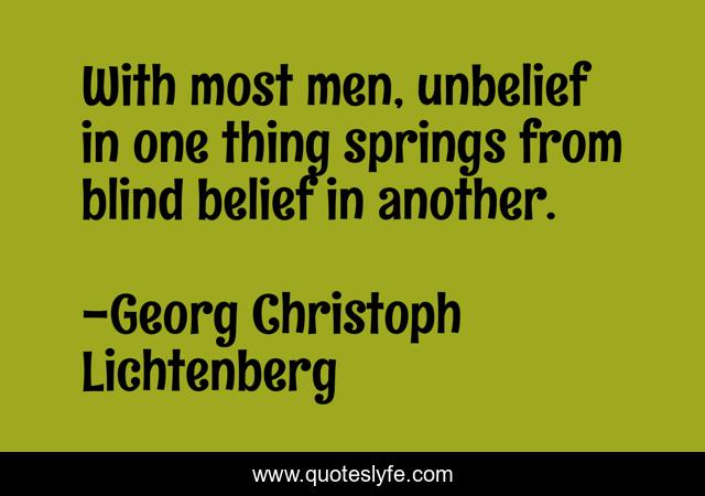 With most men, unbelief in one thing springs from blind belief in another.