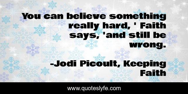 You can believe something really hard, ' Faith says, 'and still be wrong.