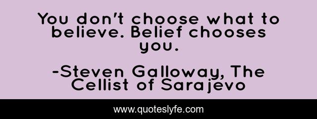 You don't choose what to believe. Belief chooses you.