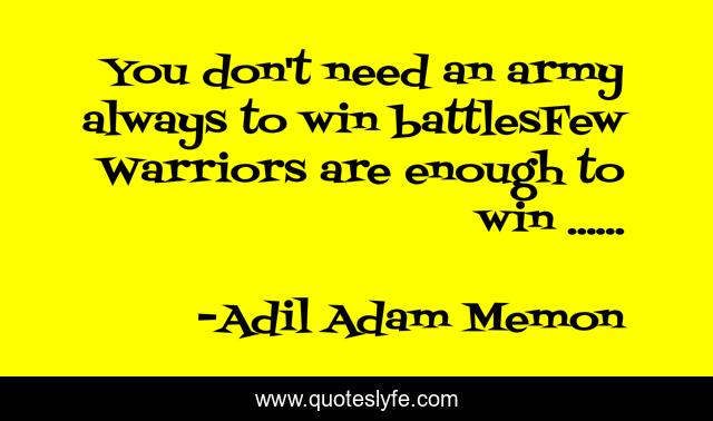You don't need an army always to win battlesFew Warriors are enough to win ......