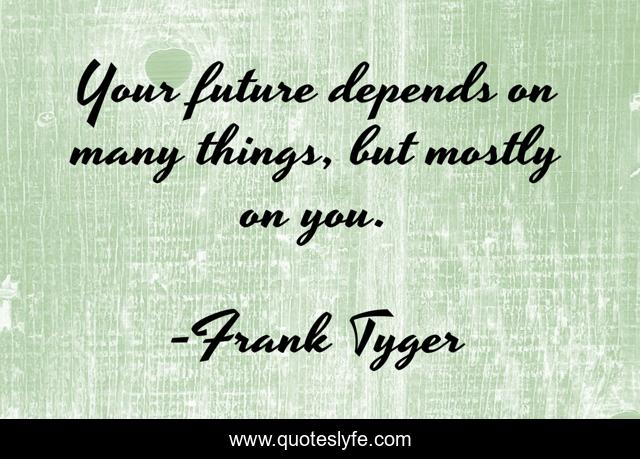 Your future depends on many things, but mostly on you.