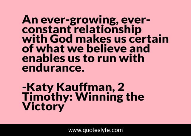 An ever-growing, ever-constant relationship with God makes us certain of what we believe and enables us to run with endurance.