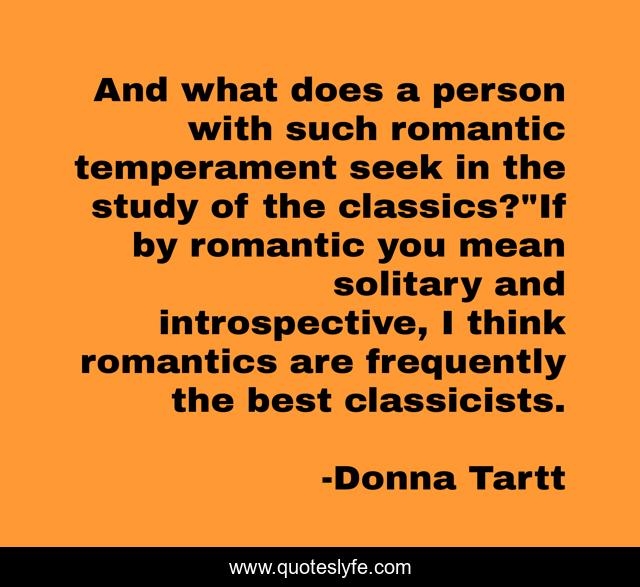 And what does a person with such romantic temperament seek in the study of the classics?