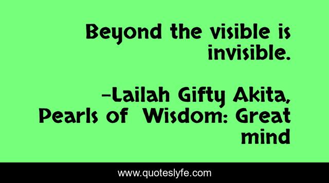 Beyond the visible is invisible.