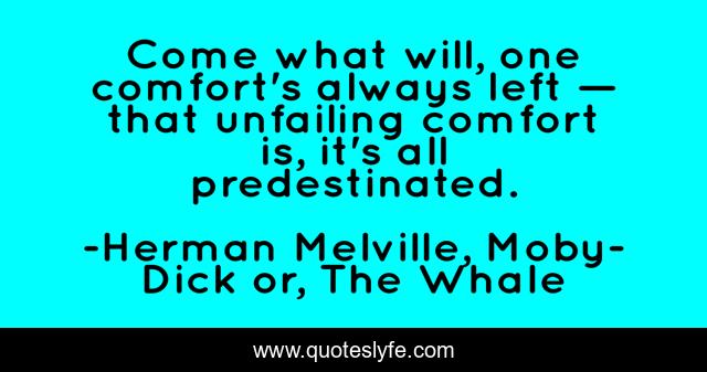 Come what will, one comfort's always left — that unfailing comfort is, it's all predestinated.