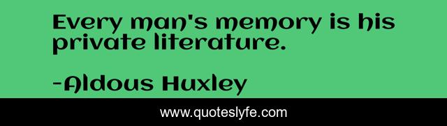 Every man's memory is his private literature.