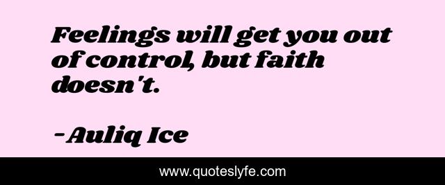 Feelings will get you out of control, but faith doesn't.