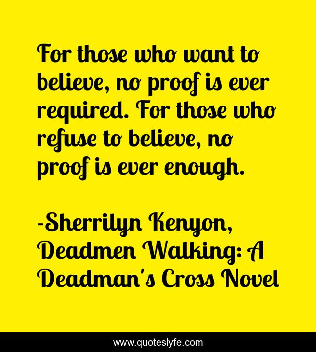 For those who want to believe, no proof is ever required. For those who refuse to believe, no proof is ever enough.