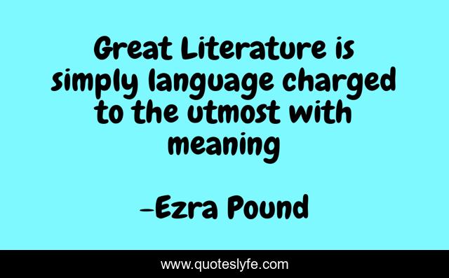 Great Literature is simply language charged to the utmost with meaning