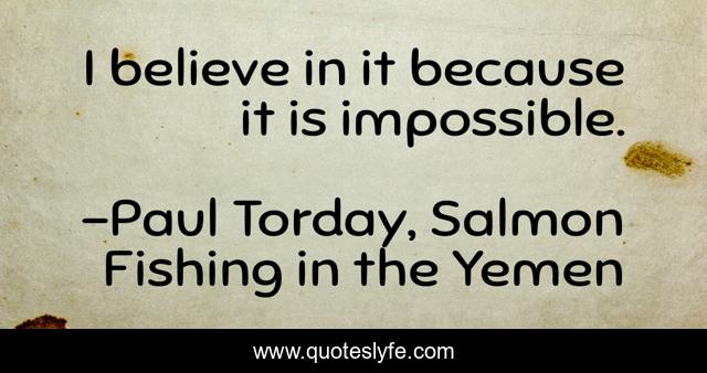 I believe in it because it is impossible.