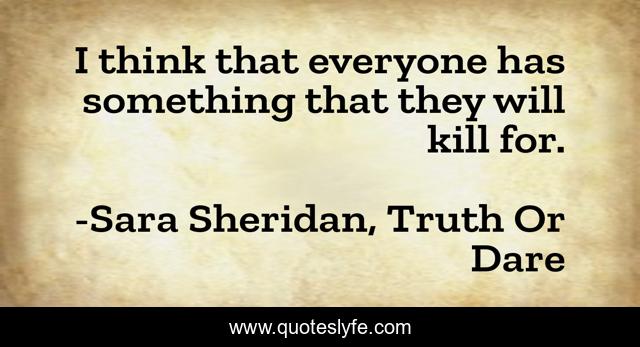 I think that everyone has something that they will kill for.