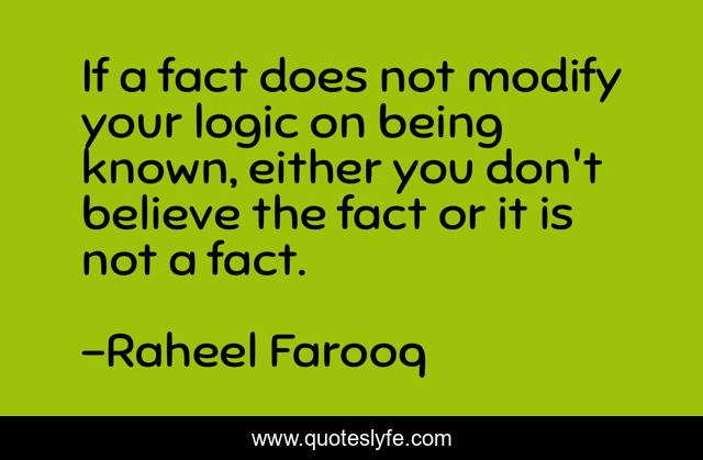 If a fact does not modify your logic on being known, either you don't believe the fact or it is not a fact.