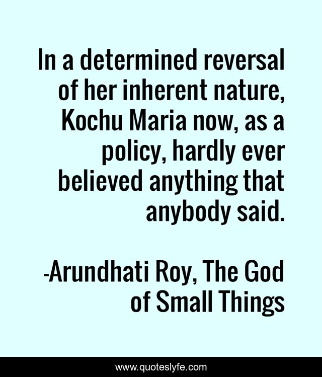 In a determined reversal of her inherent nature, Kochu Maria now, as a policy, hardly ever believed anything that anybody said.