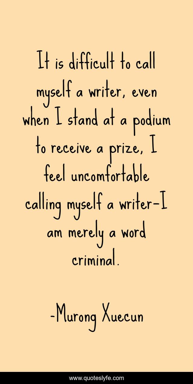 It is difficult to call myself a writer, even when I stand at a podium to receive a prize, I feel uncomfortable calling myself a writer—I am merely a word criminal.