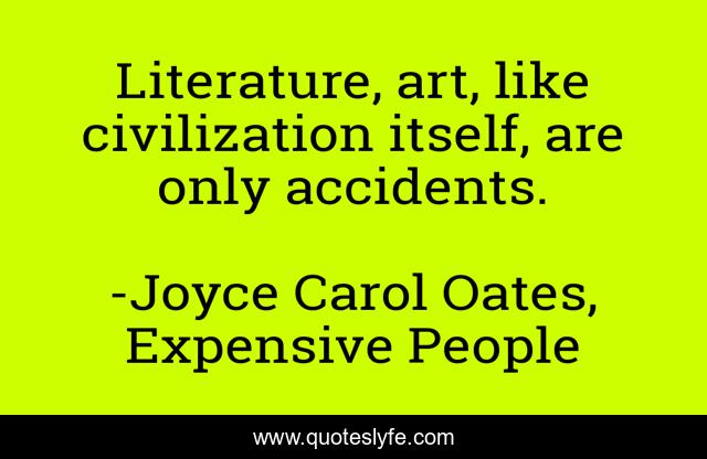 Literature, art, like civilization itself, are only accidents.