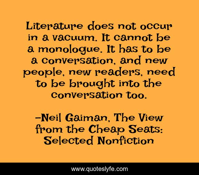 Literature does not occur in a vacuum. It cannot be a monologue. It ha