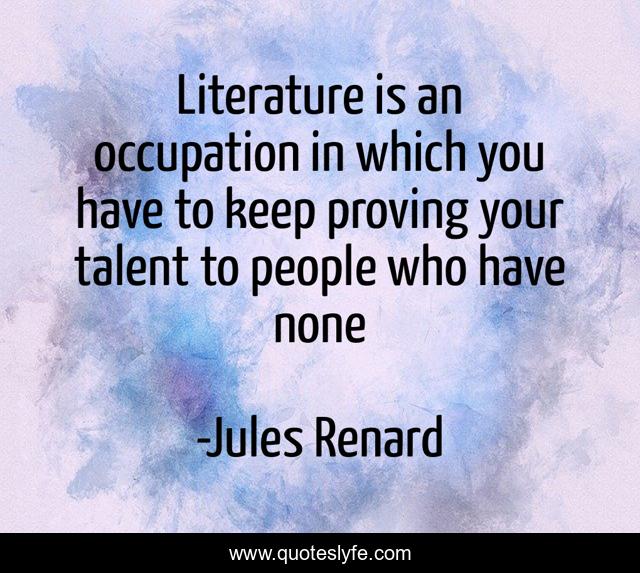 Literature is an occupation in which you have to keep proving your talent to people who have none