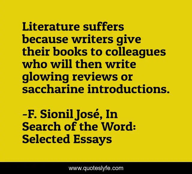 Literature Suffers Because Writers Give Their Books To Colleagues Who Quote By F Sionil Jose In Search Of The Word Selected Essays Quoteslyfe