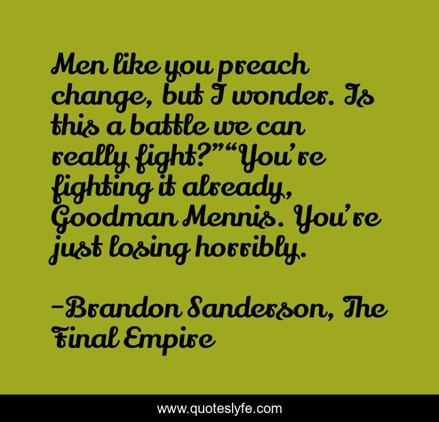 Men like you preach change, but I wonder. Is this a battle we can really fight?”“You’re fighting it already, Goodman Mennis. You’re just losing horribly.