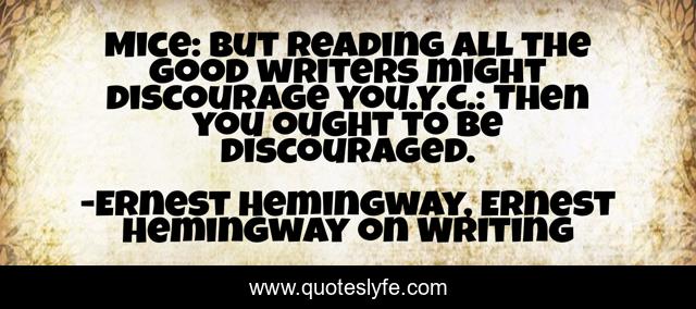 Mice: But reading all the good writers might discourage you.Y.C.: Then you ought to be discouraged.