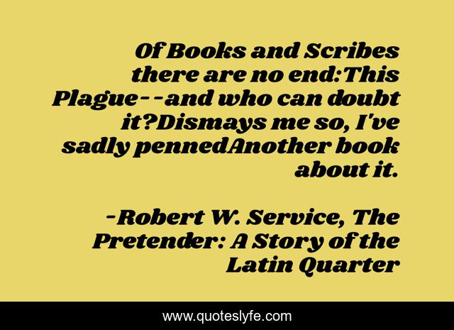 Of Books and Scribes there are no end:This Plague--and who can doubt it?Dismays me so, I've sadly pennedAnother book about it.