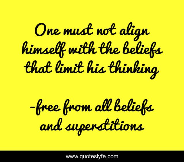 One must not align himself with the beliefs that limit his thinking