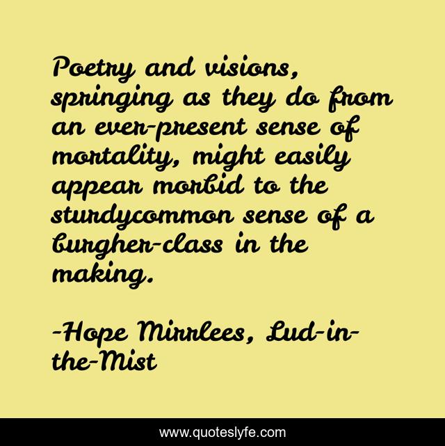 Poetry and visions, springing as they do from an ever-present sense of mortality, might easily appear morbid to the sturdycommon sense of a burgher-class in the making.