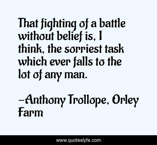 That fighting of a battle without belief is, I think, the sorriest task which ever falls to the lot of any man.