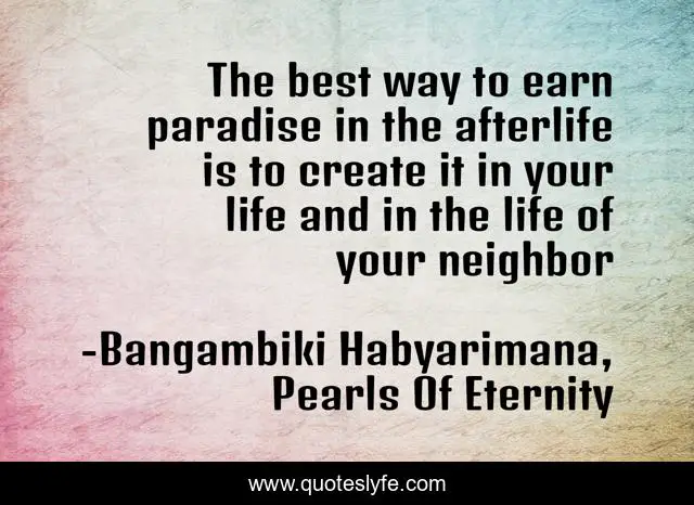 The best way to earn paradise in the afterlife is to create it in your life and in the life of your neighbor