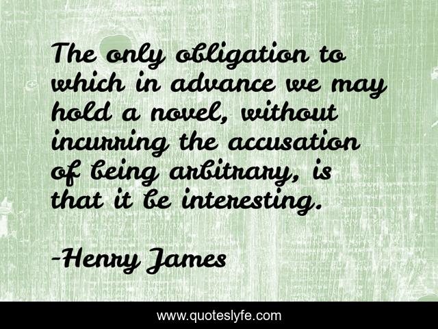 The only obligation to which in advance we may hold a novel, without incurring the accusation of being arbitrary, is that it be interesting.