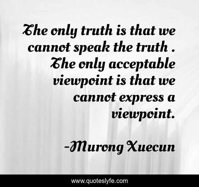 The only truth is that we cannot speak the truth . The only acceptable viewpoint is that we cannot express a viewpoint.