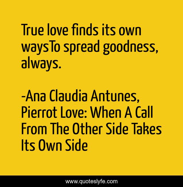 True love finds its own waysTo spread goodness, always.