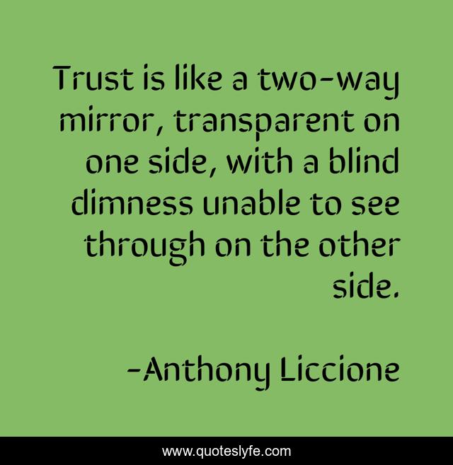 Trust is like a two-way mirror, transparent on one side, with a blind dimness unable to see through on the other side.