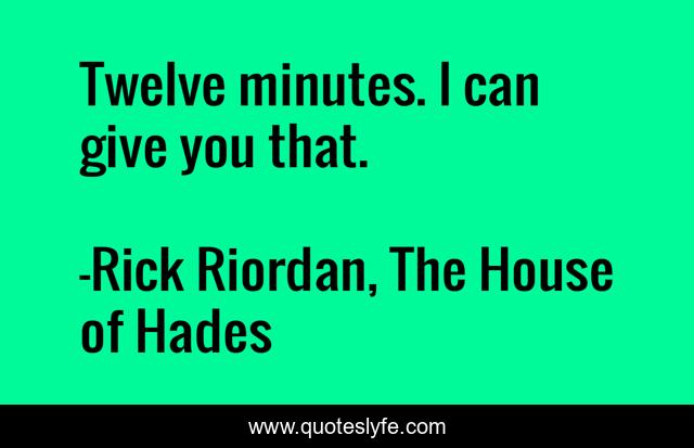 Twelve minutes. I can give you that.