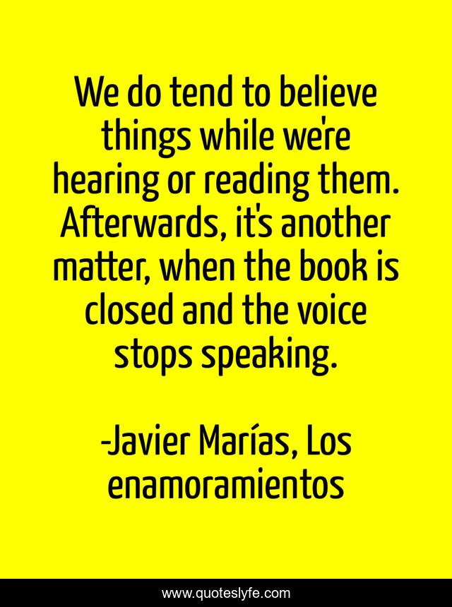 We do tend to believe things while we're hearing or reading them. Afterwards, it's another matter, when the book is closed and the voice stops speaking.