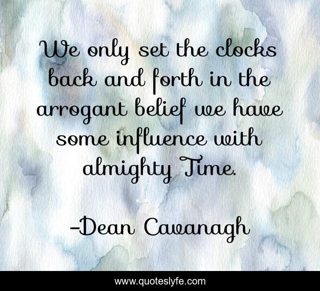 We only set the clocks back and forth in the arrogant belief we have s