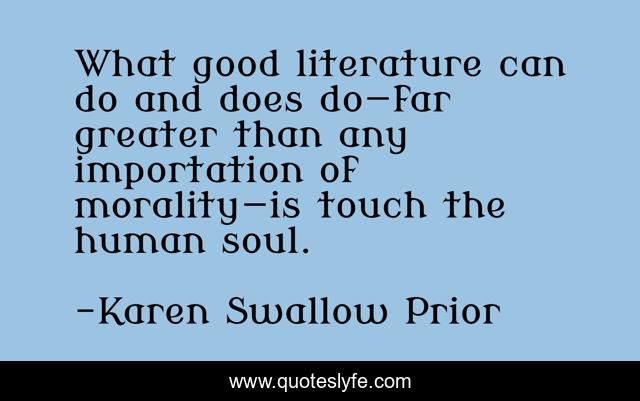 What good literature can do and does do—far greater than any importation of morality—is touch the human soul.