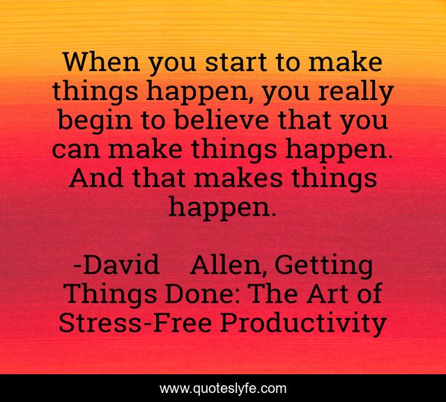 When you start to make things happen, you really begin to believe that you can make things happen. And that makes things happen.