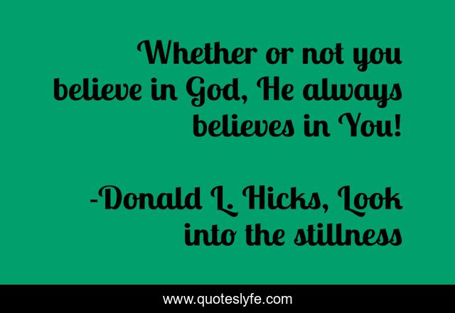 Whether or not you believe in God, He always believes in You!