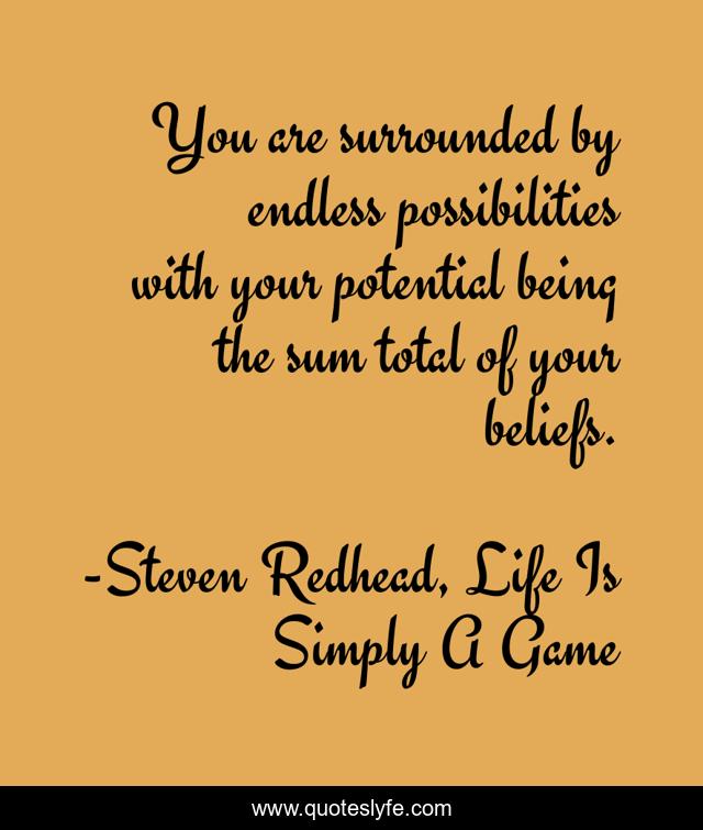You are surrounded by endless possibilities with your potential being the sum total of your beliefs.