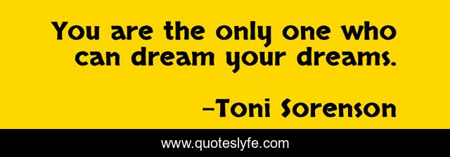 You are the only one who can dream your dreams.