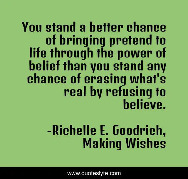 You stand a better chance of bringing pretend to life through the power of belief than you stand any chance of erasing what's real by refusing to believe.