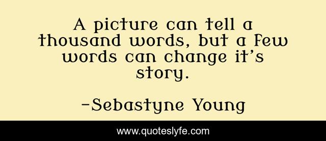 A Picture Can Tell A Thousand Words But A Few Words Can Change It S Quote By Sebastyne Young Quoteslyfe