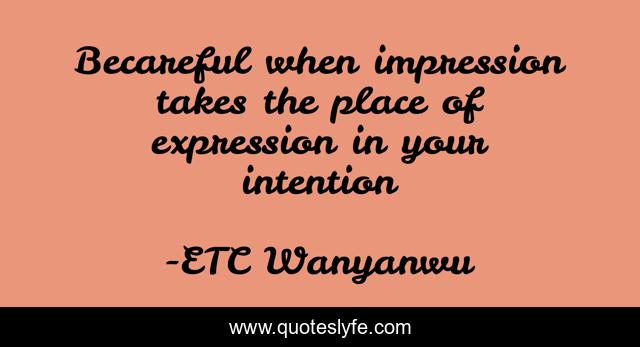 Becareful when impression takes the place of expression in your intention