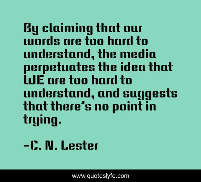 By claiming that our words are too hard to understand, the media perpetuates the idea that WE are too hard to understand, and suggests that there’s no point in trying.