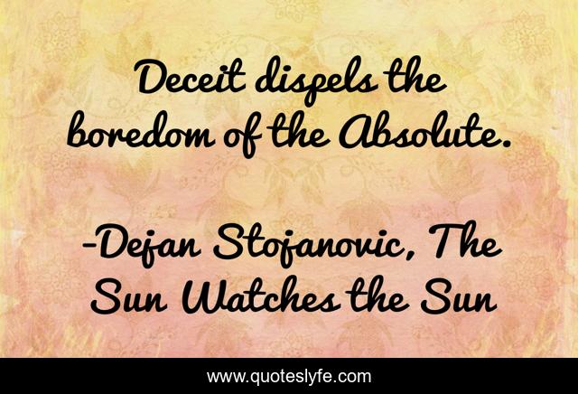Deceit dispels the boredom of the Absolute.