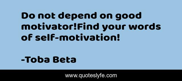 Do not depend on good motivator!Find your words of self-motivation!