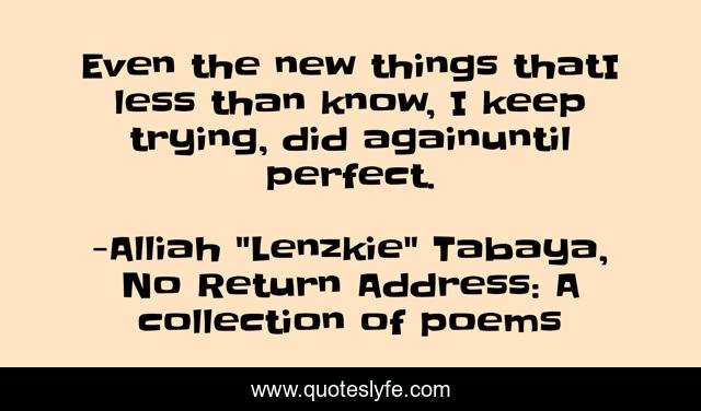 Even the new things thatI less than know, I keep trying, did againuntil perfect.