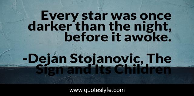 Every star was once darker than the night, before it awoke.
