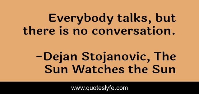 Everybody talks, but there is no conversation.